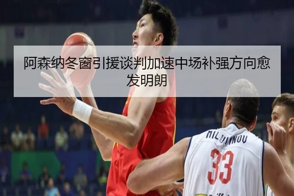 阿森纳冬窗引援谈判加速中场补强方向愈发明朗